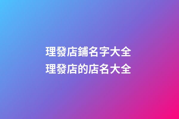 理發店鋪名字大全 理發店的店名大全-第1張-店鋪起名-玄機派